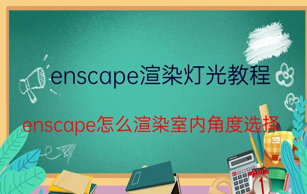 enscape渲染灯光教程 enscape怎么渲染室内角度选择？